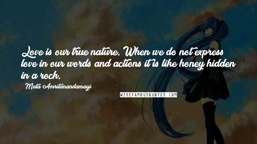 Mata Amritanandamayi Quotes: Love is our true nature. When we do not express love in our words and actions it is like honey hidden in a rock.