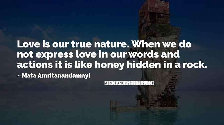 Mata Amritanandamayi Quotes: Love is our true nature. When we do not express love in our words and actions it is like honey hidden in a rock.