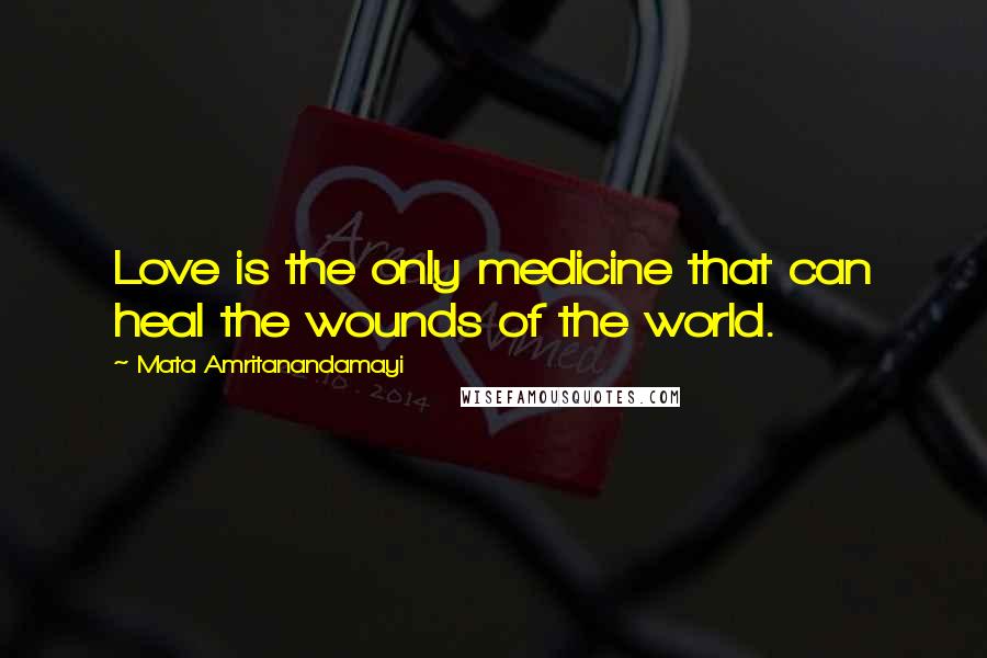 Mata Amritanandamayi Quotes: Love is the only medicine that can heal the wounds of the world.