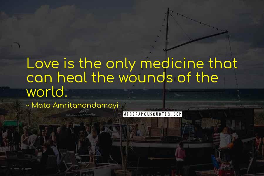 Mata Amritanandamayi Quotes: Love is the only medicine that can heal the wounds of the world.