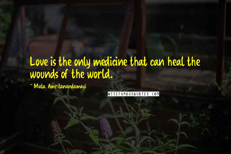 Mata Amritanandamayi Quotes: Love is the only medicine that can heal the wounds of the world.