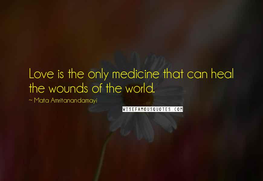 Mata Amritanandamayi Quotes: Love is the only medicine that can heal the wounds of the world.