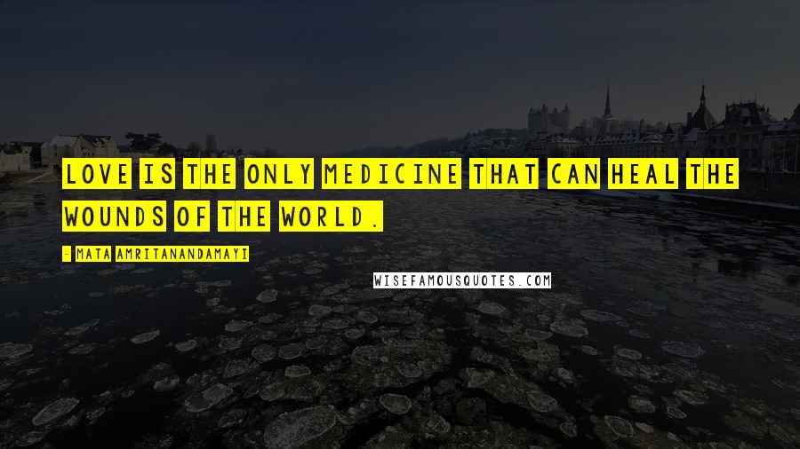 Mata Amritanandamayi Quotes: Love is the only medicine that can heal the wounds of the world.