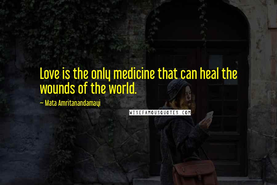 Mata Amritanandamayi Quotes: Love is the only medicine that can heal the wounds of the world.