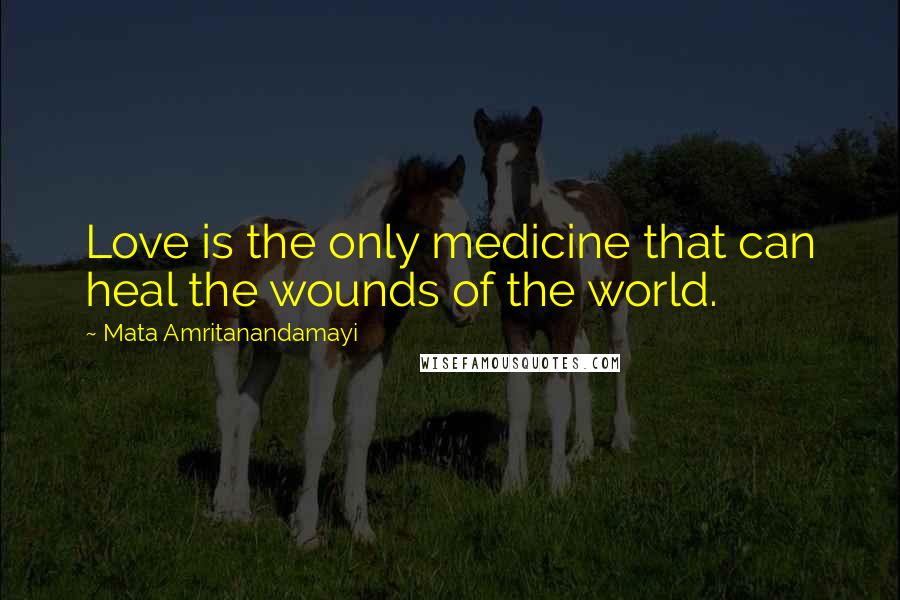 Mata Amritanandamayi Quotes: Love is the only medicine that can heal the wounds of the world.