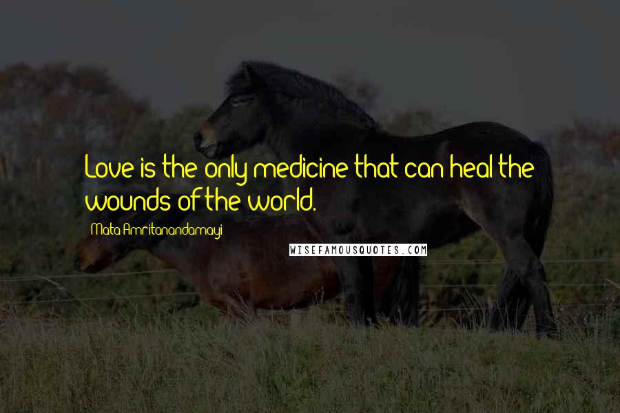 Mata Amritanandamayi Quotes: Love is the only medicine that can heal the wounds of the world.