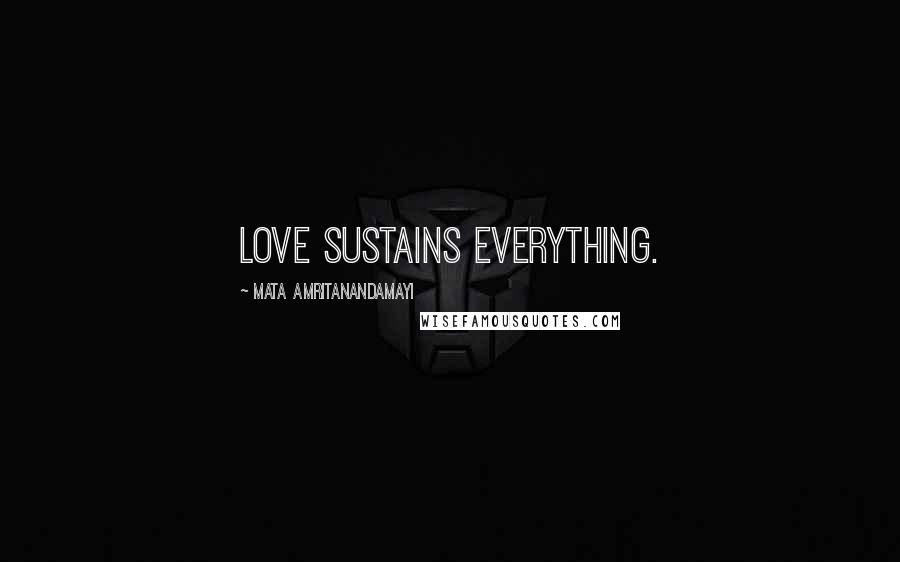 Mata Amritanandamayi Quotes: Love sustains everything.