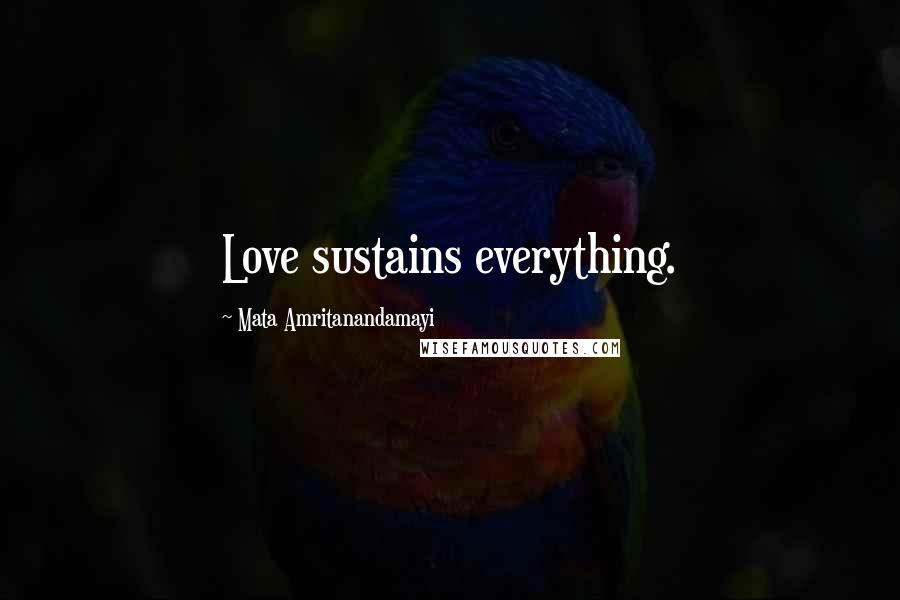 Mata Amritanandamayi Quotes: Love sustains everything.