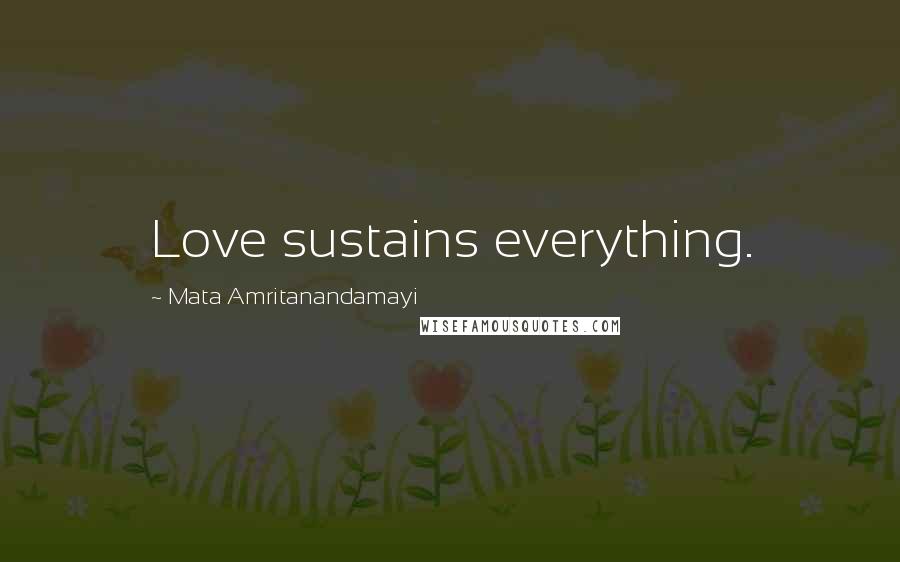 Mata Amritanandamayi Quotes: Love sustains everything.