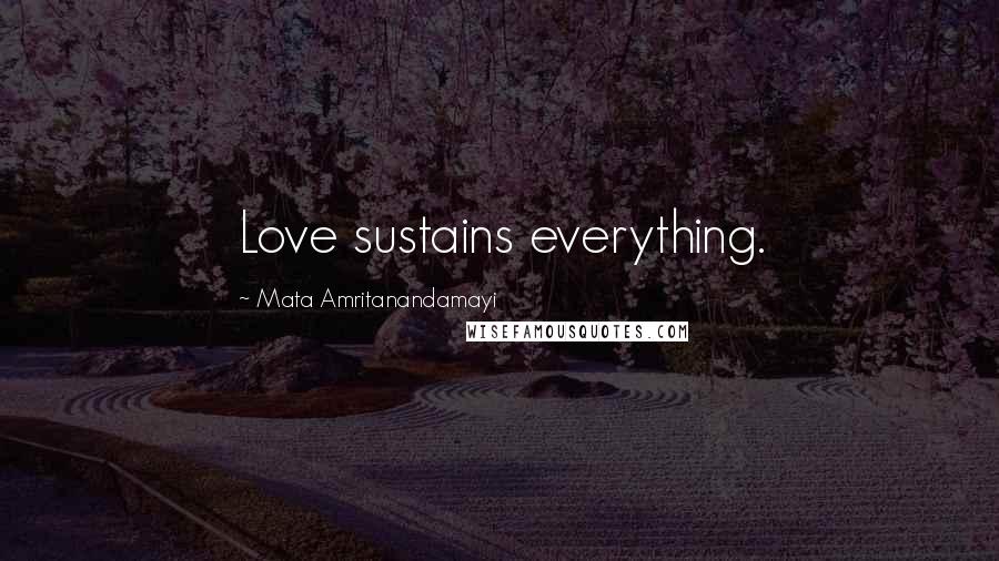 Mata Amritanandamayi Quotes: Love sustains everything.