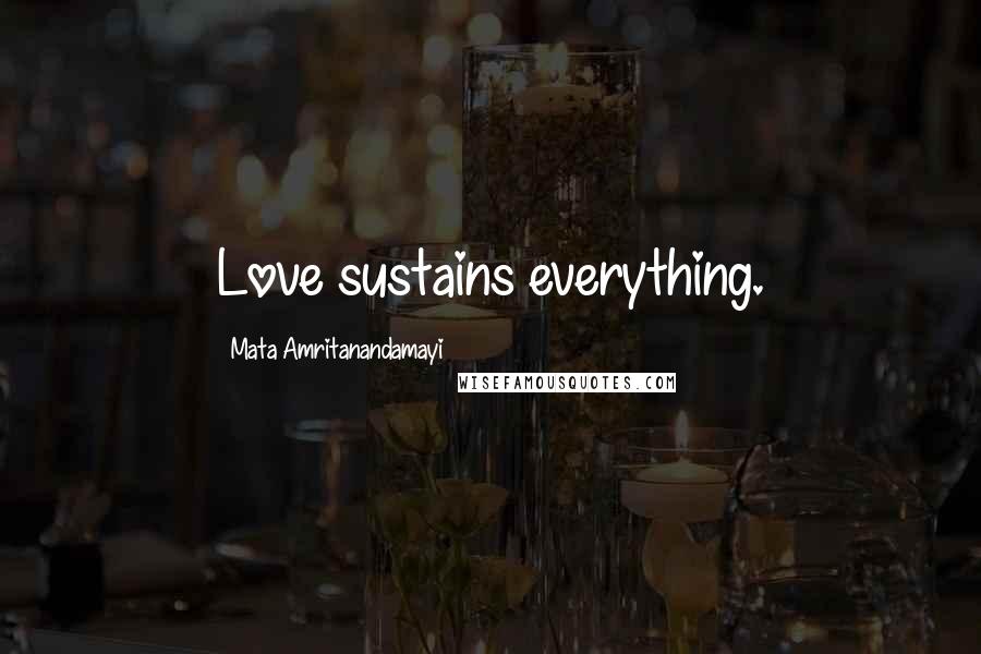 Mata Amritanandamayi Quotes: Love sustains everything.