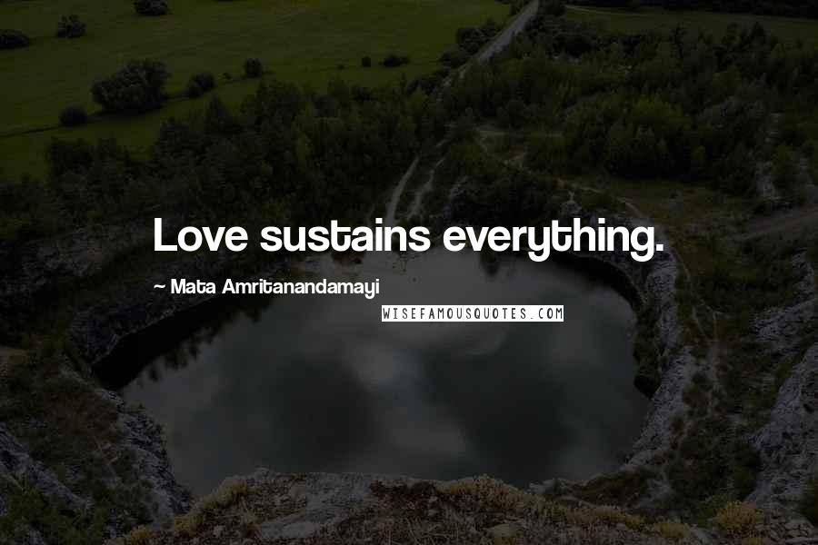 Mata Amritanandamayi Quotes: Love sustains everything.