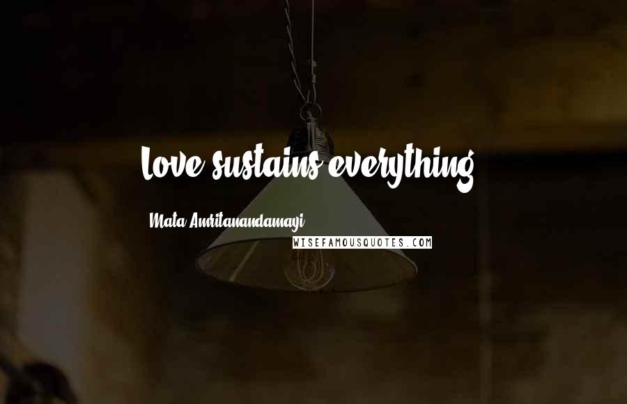 Mata Amritanandamayi Quotes: Love sustains everything.