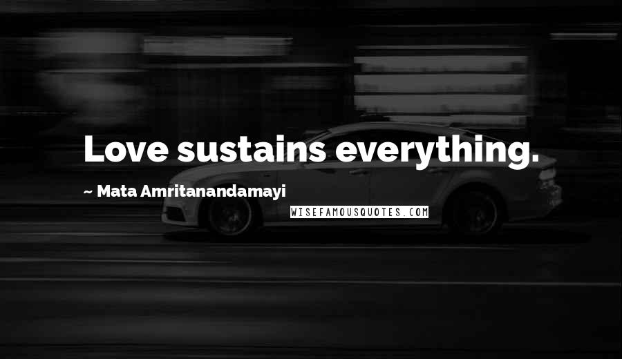 Mata Amritanandamayi Quotes: Love sustains everything.