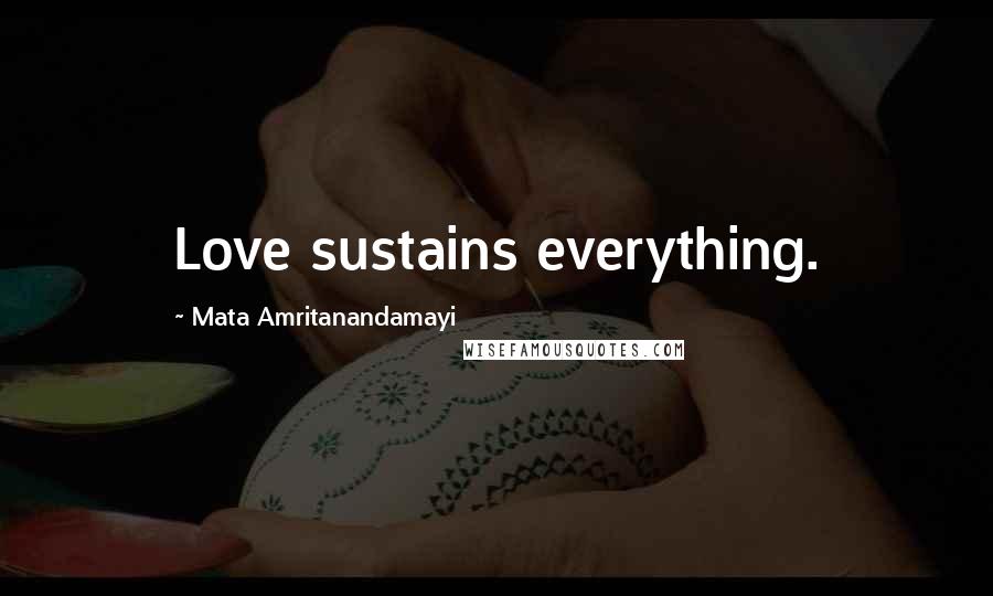 Mata Amritanandamayi Quotes: Love sustains everything.