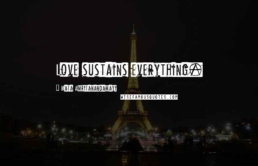 Mata Amritanandamayi Quotes: Love sustains everything.