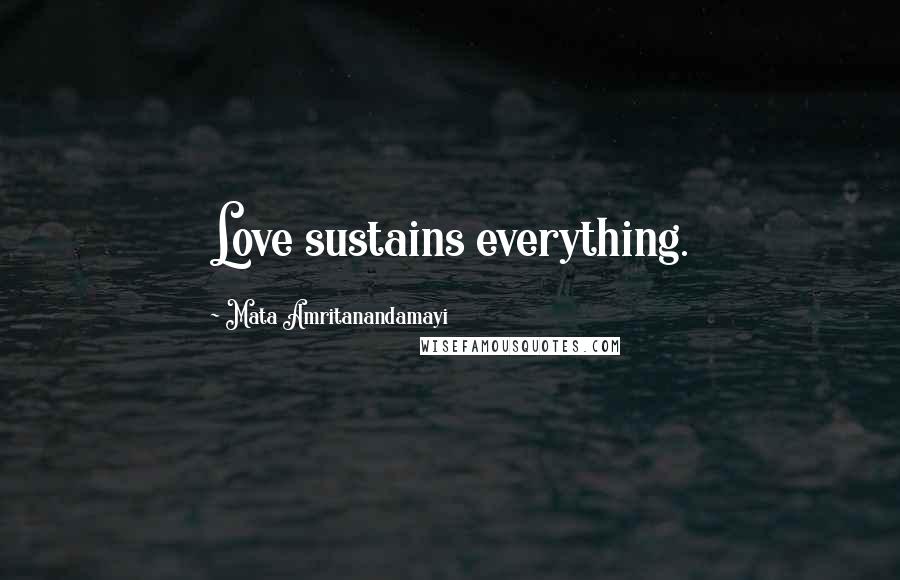 Mata Amritanandamayi Quotes: Love sustains everything.
