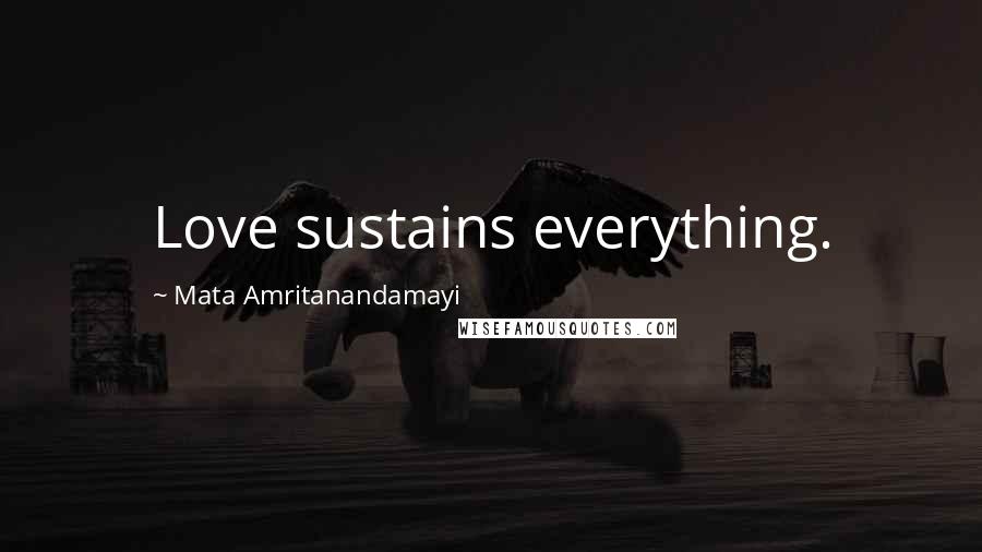 Mata Amritanandamayi Quotes: Love sustains everything.