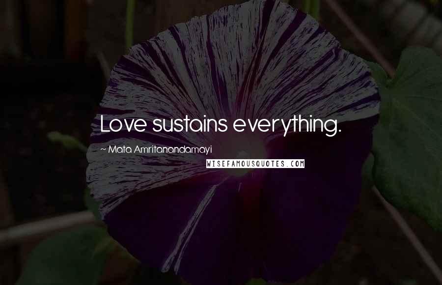 Mata Amritanandamayi Quotes: Love sustains everything.