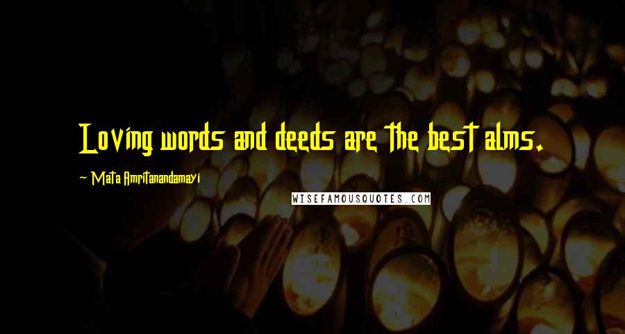 Mata Amritanandamayi Quotes: Loving words and deeds are the best alms.