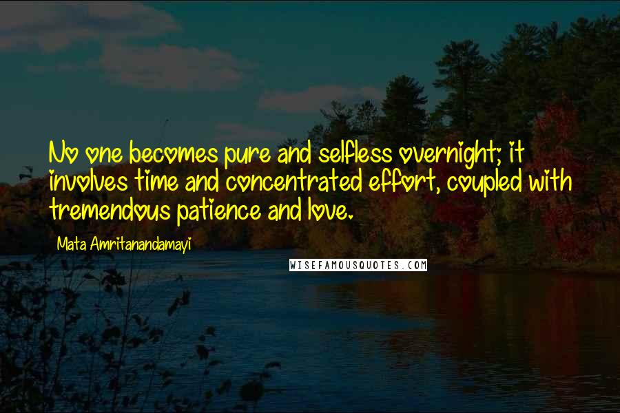 Mata Amritanandamayi Quotes: No one becomes pure and selfless overnight; it involves time and concentrated effort, coupled with tremendous patience and love.