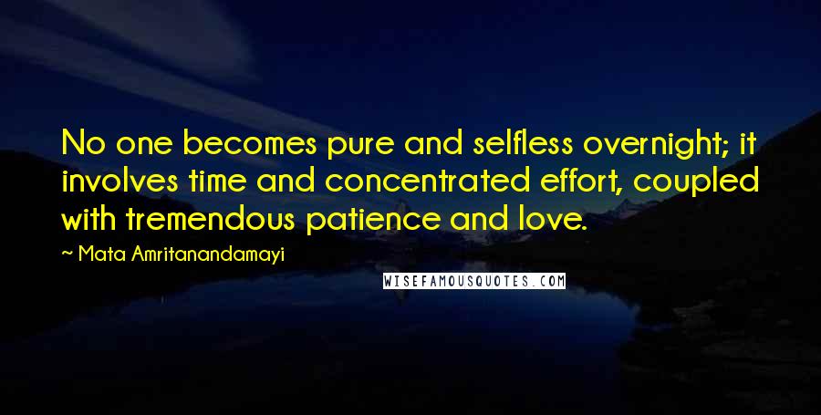 Mata Amritanandamayi Quotes: No one becomes pure and selfless overnight; it involves time and concentrated effort, coupled with tremendous patience and love.