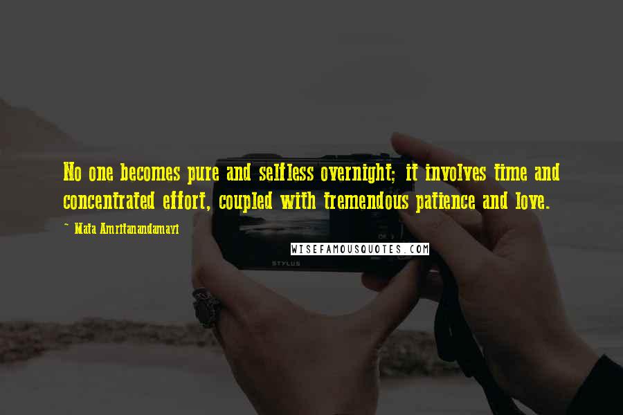 Mata Amritanandamayi Quotes: No one becomes pure and selfless overnight; it involves time and concentrated effort, coupled with tremendous patience and love.