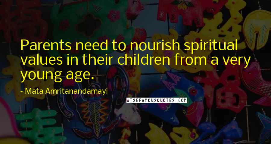 Mata Amritanandamayi Quotes: Parents need to nourish spiritual values in their children from a very young age.