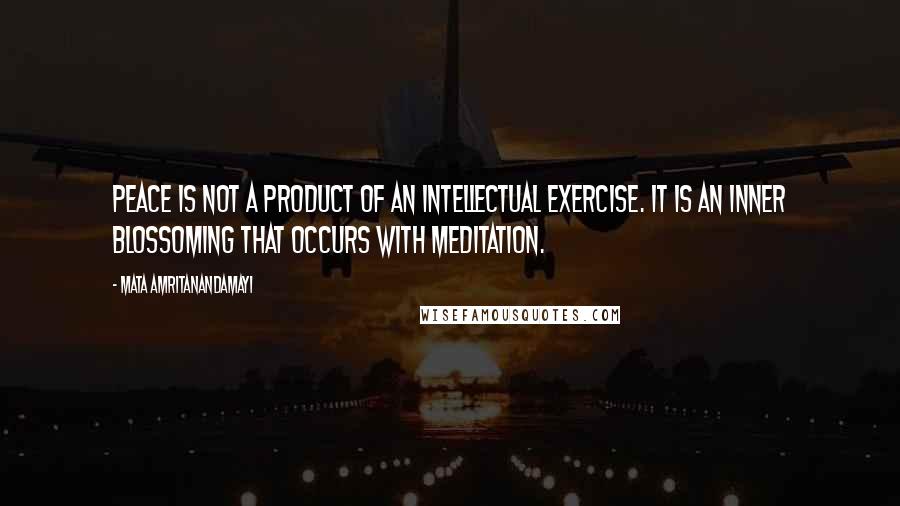 Mata Amritanandamayi Quotes: Peace is not a product of an intellectual exercise. It is an inner blossoming that occurs with meditation.