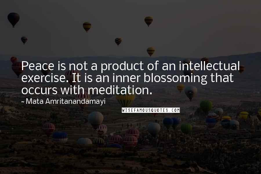 Mata Amritanandamayi Quotes: Peace is not a product of an intellectual exercise. It is an inner blossoming that occurs with meditation.