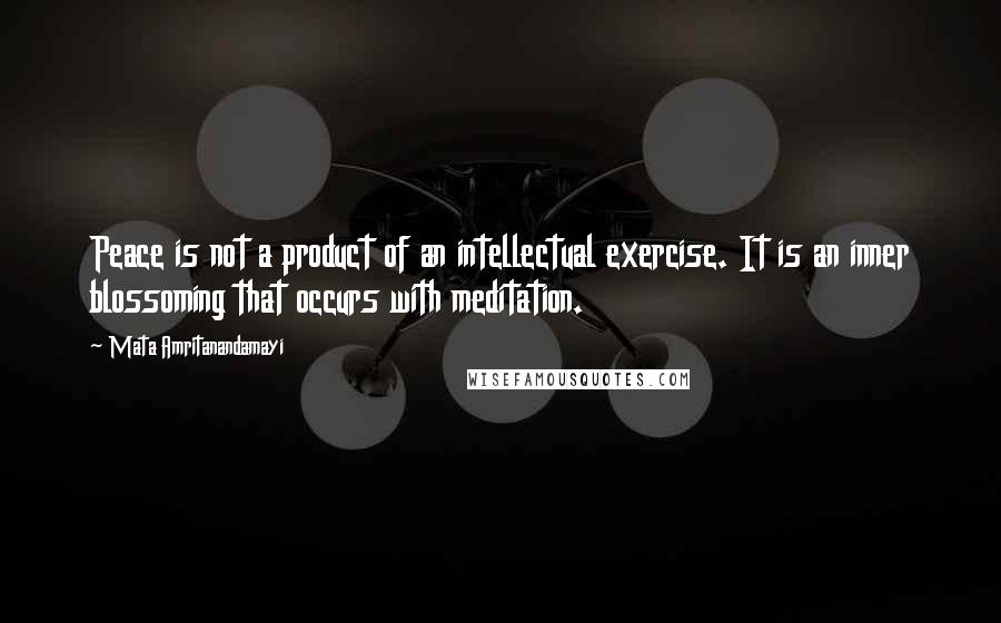 Mata Amritanandamayi Quotes: Peace is not a product of an intellectual exercise. It is an inner blossoming that occurs with meditation.