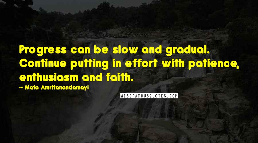 Mata Amritanandamayi Quotes: Progress can be slow and gradual. Continue putting in effort with patience, enthusiasm and faith.