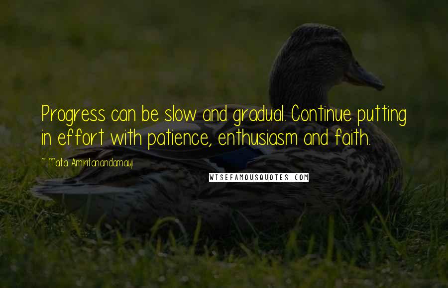 Mata Amritanandamayi Quotes: Progress can be slow and gradual. Continue putting in effort with patience, enthusiasm and faith.