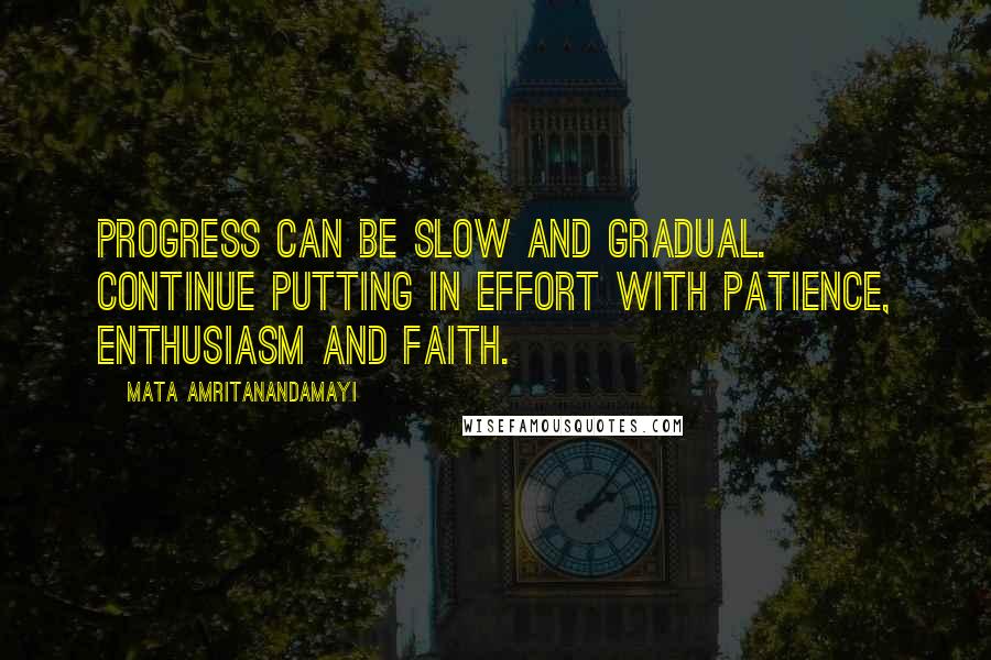 Mata Amritanandamayi Quotes: Progress can be slow and gradual. Continue putting in effort with patience, enthusiasm and faith.