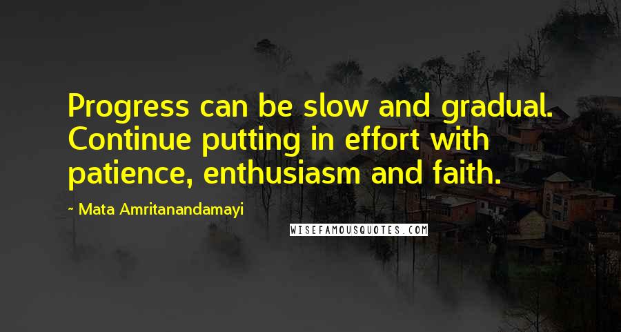 Mata Amritanandamayi Quotes: Progress can be slow and gradual. Continue putting in effort with patience, enthusiasm and faith.