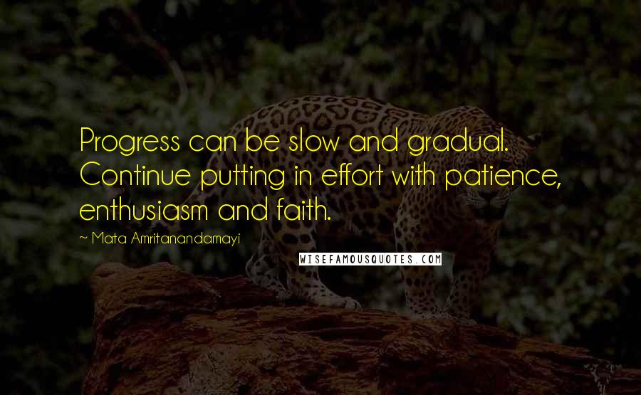 Mata Amritanandamayi Quotes: Progress can be slow and gradual. Continue putting in effort with patience, enthusiasm and faith.