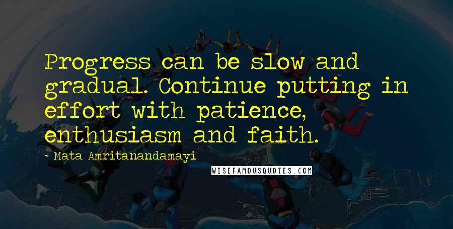 Mata Amritanandamayi Quotes: Progress can be slow and gradual. Continue putting in effort with patience, enthusiasm and faith.