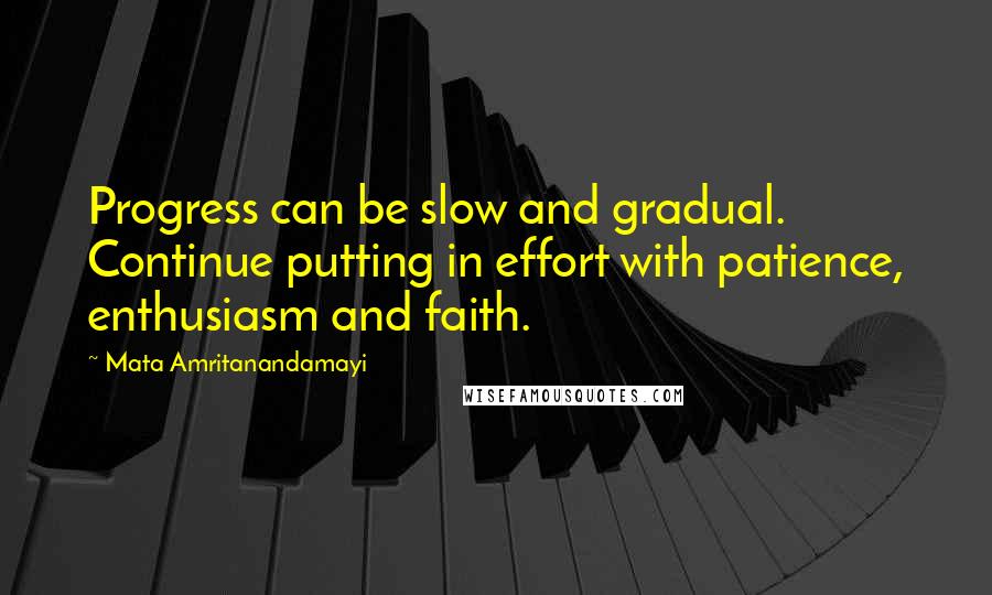 Mata Amritanandamayi Quotes: Progress can be slow and gradual. Continue putting in effort with patience, enthusiasm and faith.