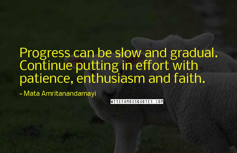 Mata Amritanandamayi Quotes: Progress can be slow and gradual. Continue putting in effort with patience, enthusiasm and faith.