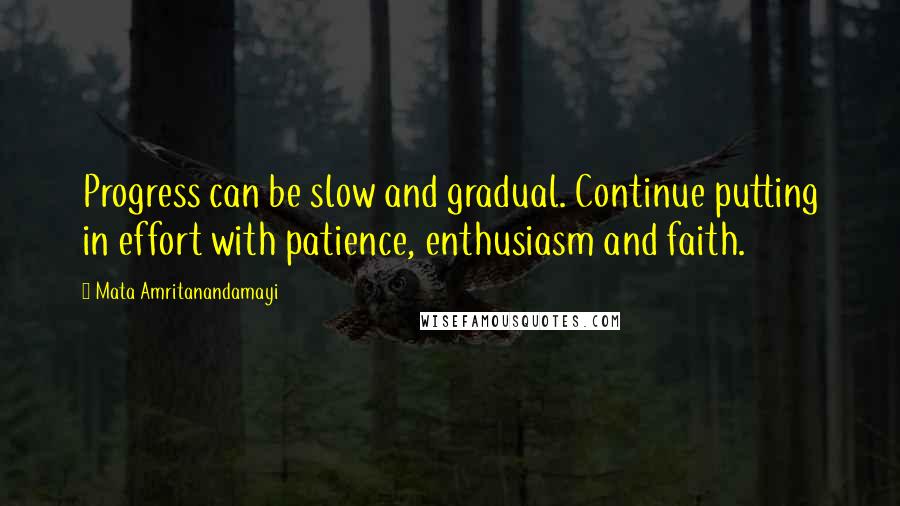 Mata Amritanandamayi Quotes: Progress can be slow and gradual. Continue putting in effort with patience, enthusiasm and faith.