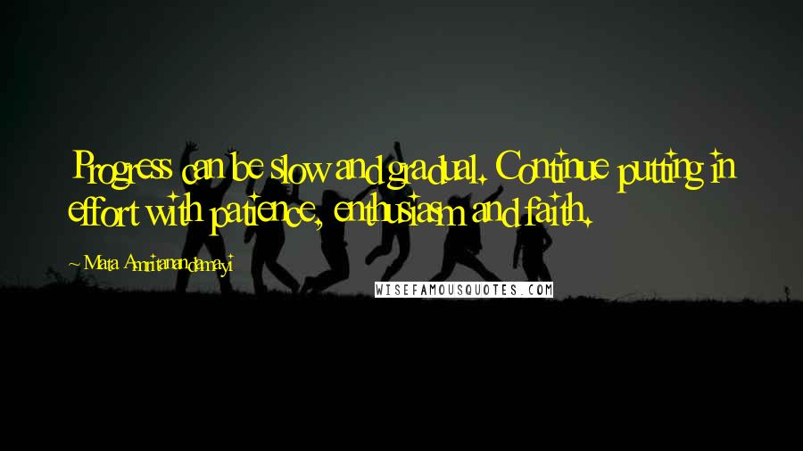 Mata Amritanandamayi Quotes: Progress can be slow and gradual. Continue putting in effort with patience, enthusiasm and faith.