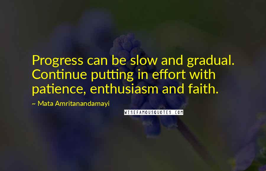 Mata Amritanandamayi Quotes: Progress can be slow and gradual. Continue putting in effort with patience, enthusiasm and faith.