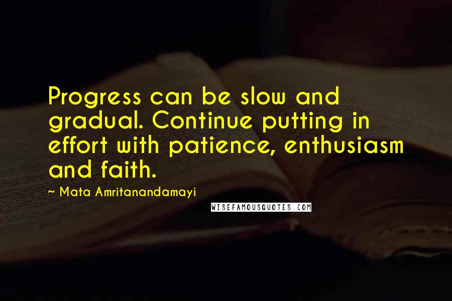 Mata Amritanandamayi Quotes: Progress can be slow and gradual. Continue putting in effort with patience, enthusiasm and faith.