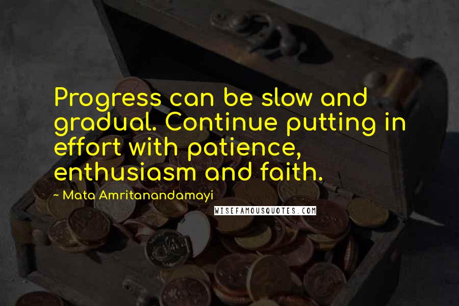 Mata Amritanandamayi Quotes: Progress can be slow and gradual. Continue putting in effort with patience, enthusiasm and faith.