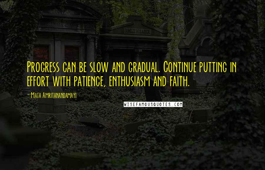 Mata Amritanandamayi Quotes: Progress can be slow and gradual. Continue putting in effort with patience, enthusiasm and faith.