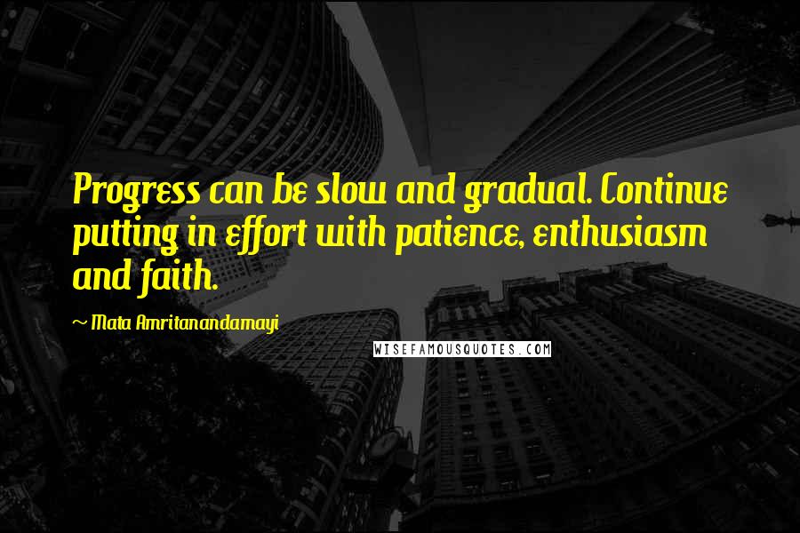 Mata Amritanandamayi Quotes: Progress can be slow and gradual. Continue putting in effort with patience, enthusiasm and faith.