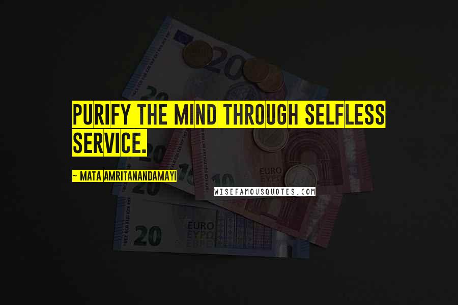 Mata Amritanandamayi Quotes: Purify the mind through selfless service.