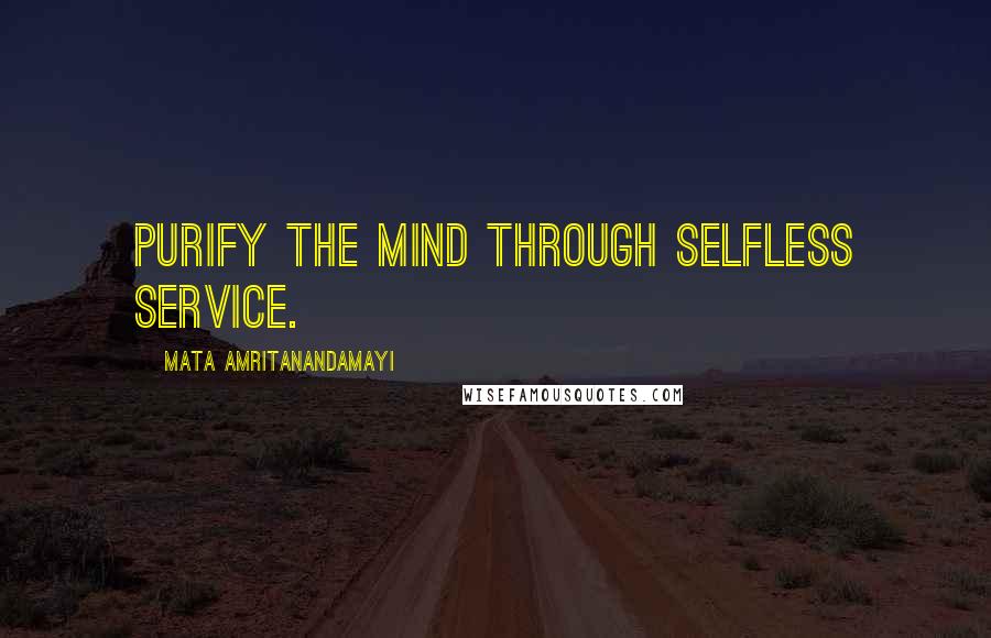 Mata Amritanandamayi Quotes: Purify the mind through selfless service.