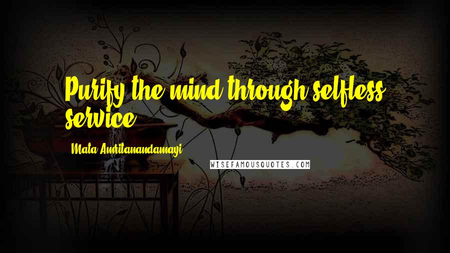 Mata Amritanandamayi Quotes: Purify the mind through selfless service.