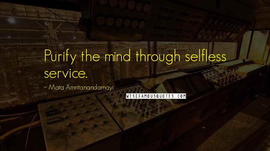 Mata Amritanandamayi Quotes: Purify the mind through selfless service.